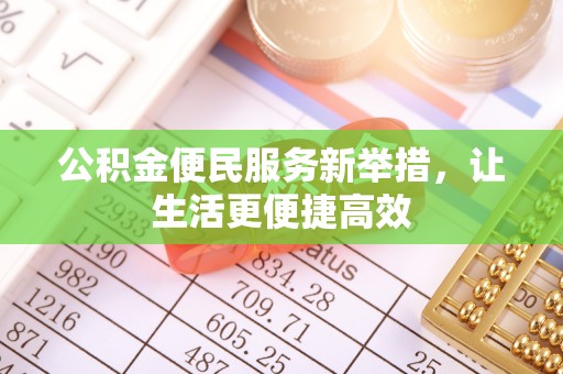 沾益公积金便民服务新举措，让生活更便捷高效