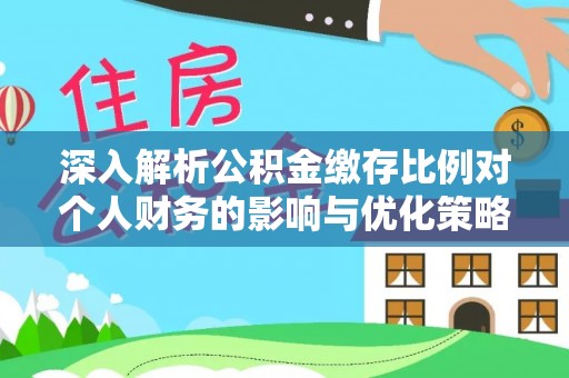 沾益深入解析公积金缴存比例对个人财务的影响与优化策略