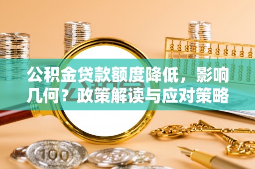 沾益公积金贷款额度降低，影响几何？政策解读与应对策略