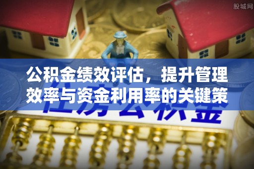 沾益公积金绩效评估，提升管理效率与资金利用率的关键策略