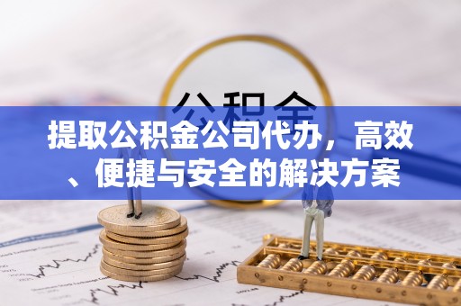 沾益提取公积金公司代办，高效、便捷与安全的解决方案