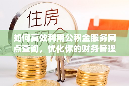沾益如何高效利用公积金服务网点查询，优化你的财务管理