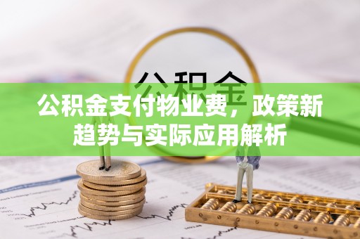 沾益公积金支付物业费，政策新趋势与实际应用解析