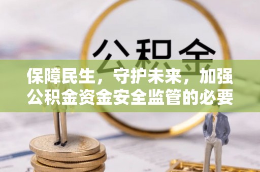 沾益保障民生，守护未来，加强公积金资金安全监管的必要性与实践