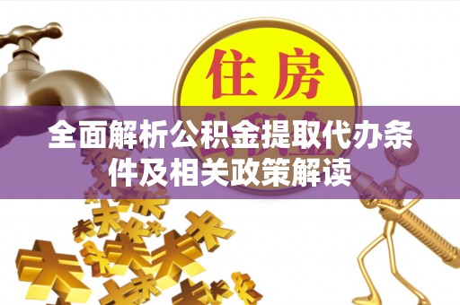 沾益全面解析公积金提取代办条件及相关政策解读