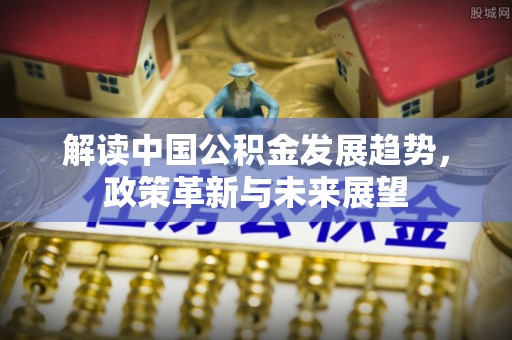 沾益解读中国公积金发展趋势，政策革新与未来展望
