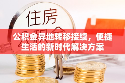 沾益公积金异地转移接续，便捷生活的新时代解决方案
