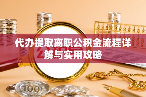 沾益代办提取离职公积金流程详解与实用攻略