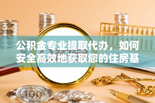 沾益公积金专业提取代办，如何安全高效地获取您的住房基金