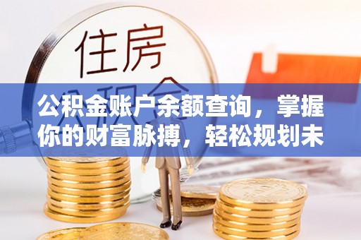 沾益公积金账户余额查询，掌握你的财富脉搏，轻松规划未来