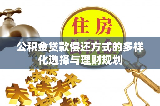 沾益公积金贷款偿还方式的多样化选择与理财规划