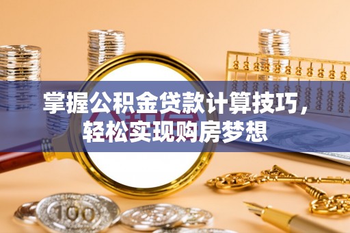 沾益掌握公积金贷款计算技巧，轻松实现购房梦想
