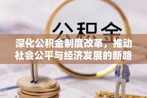沾益深化公积金制度改革，推动社会公平与经济发展的新路径