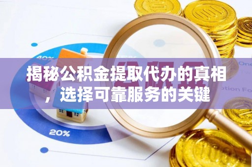 沾益揭秘公积金提取代办的真相，选择可靠服务的关键