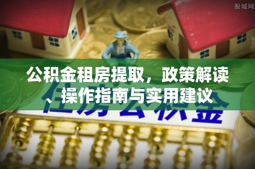 沾益公积金租房提取，政策解读、操作指南与实用建议