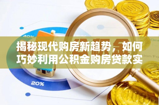 沾益揭秘现代购房新趋势，如何巧妙利用公积金购房贷款实现梦想家园