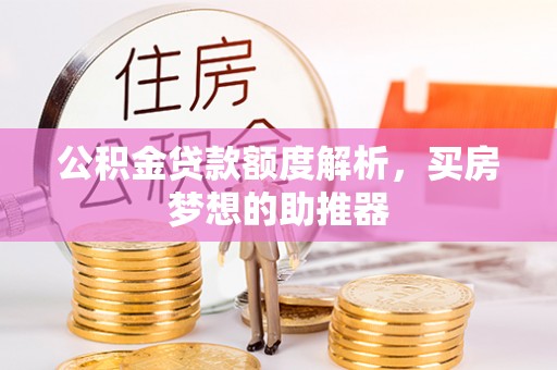 沾益公积金贷款额度解析，买房梦想的助推器