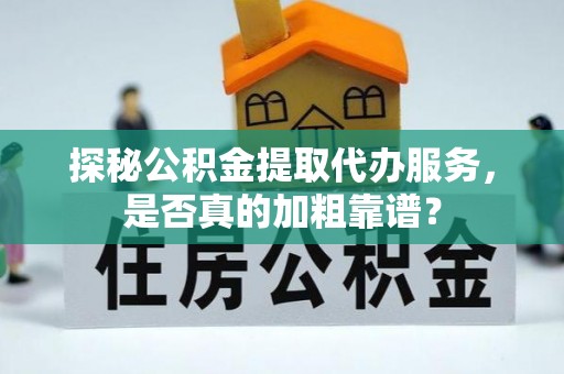 沾益探秘公积金提取代办服务，是否真的加粗靠谱？