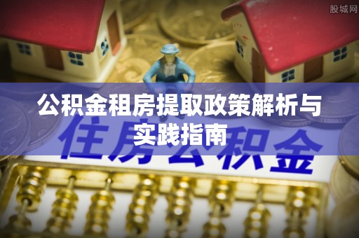 沾益公积金租房提取政策解析与实践指南