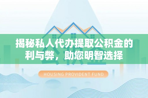 沾益揭秘私人代办提取公积金的利与弊，助您明智选择