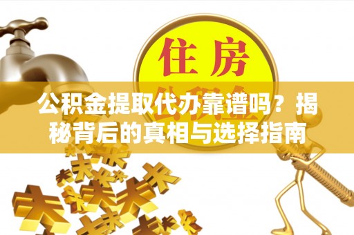 沾益公积金提取代办靠谱吗？揭秘背后的真相与选择指南