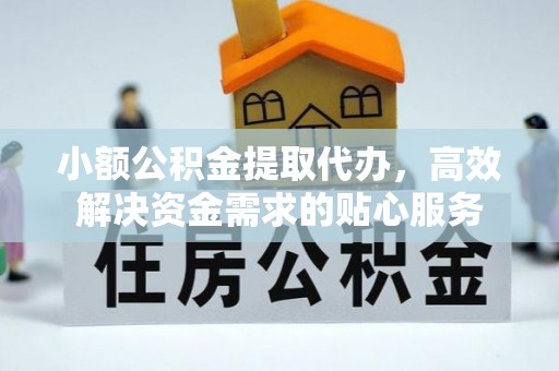 沾益小额公积金提取代办，高效解决资金需求的贴心服务