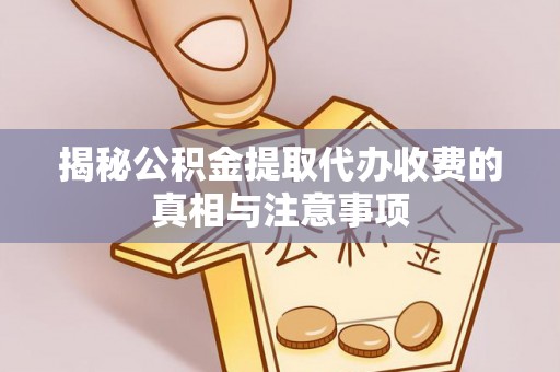 沾益揭秘公积金提取代办收费的真相与注意事项