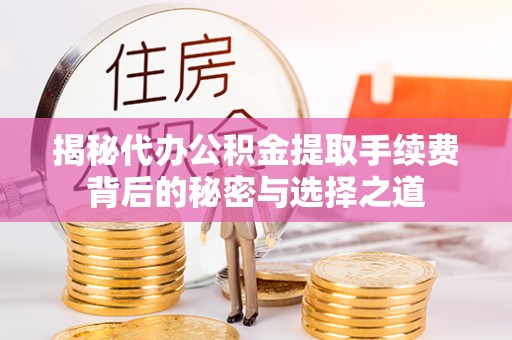 沾益揭秘代办公积金提取手续费背后的秘密与选择之道