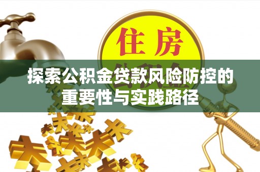 沾益探索公积金贷款风险防控的重要性与实践路径