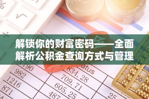 沾益解锁你的财富密码——全面解析公积金查询方式与管理技巧