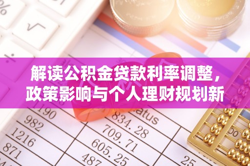 沾益解读公积金贷款利率调整，政策影响与个人理财规划新思路