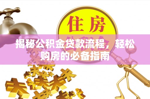 沾益揭秘公积金贷款流程，轻松购房的必备指南