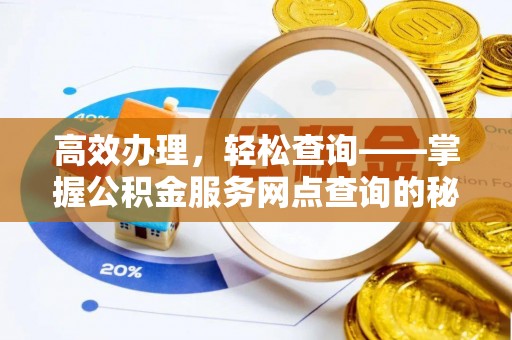 沾益高效办理，轻松查询——掌握公积金服务网点查询的秘诀