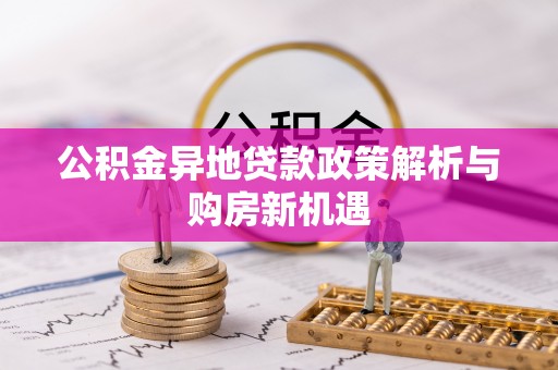 沾益公积金异地贷款政策解析与购房新机遇
