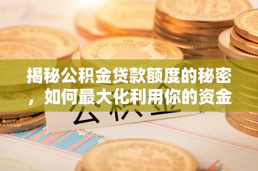 沾益揭秘公积金贷款额度的秘密，如何最大化利用你的资金