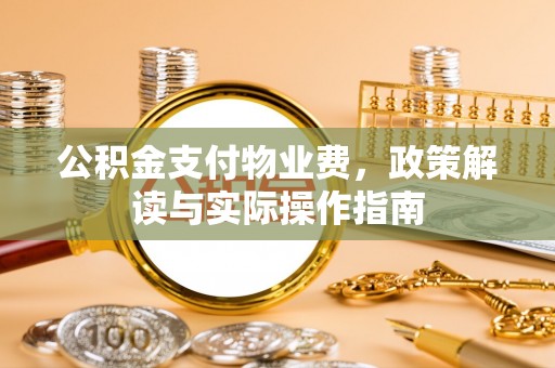 沾益公积金支付物业费，政策解读与实际操作指南