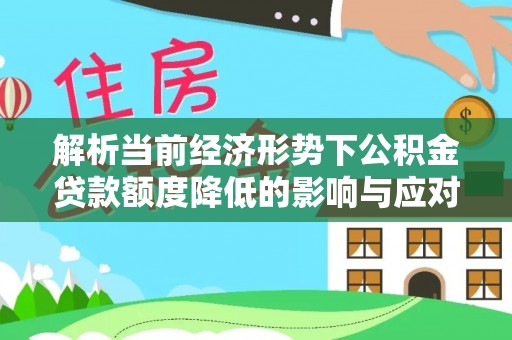 沾益解析当前经济形势下公积金贷款额度降低的影响与应对策略
