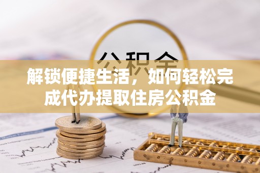 沾益解锁便捷生活，如何轻松完成代办提取住房公积金