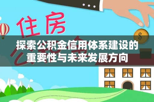 沾益探索公积金信用体系建设的重要性与未来发展方向