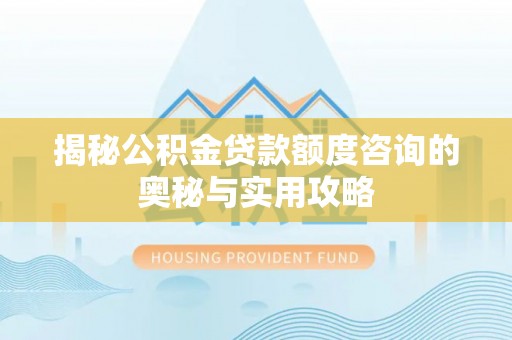 沾益揭秘公积金贷款额度咨询的奥秘与实用攻略