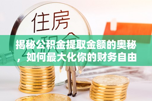沾益揭秘公积金提取金额的奥秘，如何最大化你的财务自由