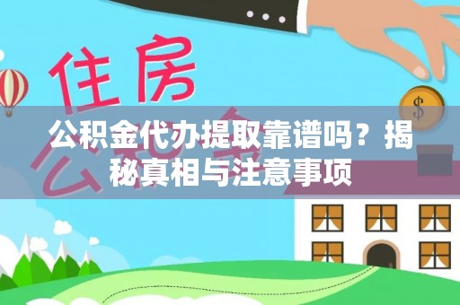 沾益公积金代办提取靠谱吗？揭秘真相与注意事项