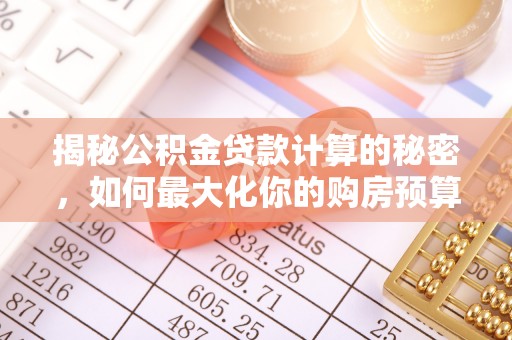 沾益揭秘公积金贷款计算的秘密，如何最大化你的购房预算