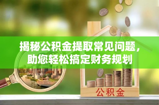沾益揭秘公积金提取常见问题，助您轻松搞定财务规划
