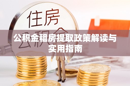 沾益公积金租房提取政策解读与实用指南