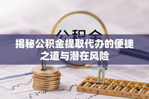 沾益揭秘公积金提取代办的便捷之道与潜在风险