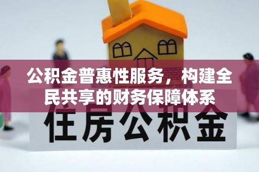 沾益公积金普惠性服务，构建全民共享的财务保障体系