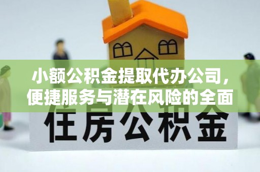 沾益小额公积金提取代办公司，便捷服务与潜在风险的全面解析
