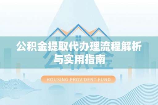 沾益公积金提取代办理流程解析与实用指南