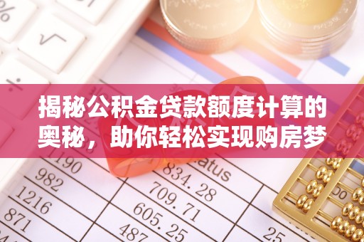 沾益揭秘公积金贷款额度计算的奥秘，助你轻松实现购房梦想